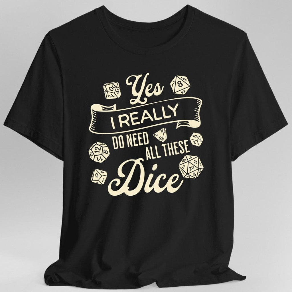 Yes I Really Do Need All These Dice Shirt